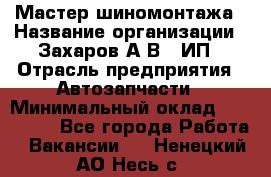 Мастер шиномонтажа › Название организации ­ Захаров А.В., ИП › Отрасль предприятия ­ Автозапчасти › Минимальный оклад ­ 100 000 - Все города Работа » Вакансии   . Ненецкий АО,Несь с.